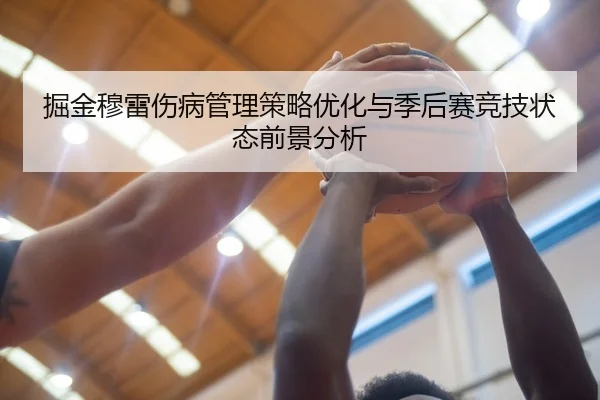 掘金穆雷伤病管理策略优化与季后赛竞技状态前景分析