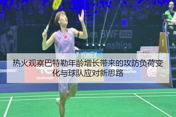 热火观察巴特勒年龄增长带来的攻防负荷变化与球队应对新思路