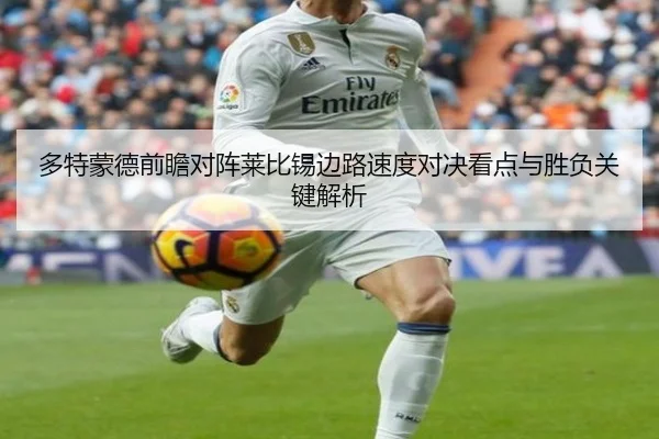 多特蒙德前瞻对阵莱比锡边路速度对决看点与胜负关键解析